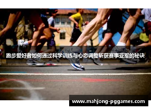 跑步爱好者如何通过科学训练与心态调整斩获赛事亚军的秘诀